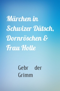 Märchen in Schwizer Dütsch, Dornröschen & Frau Holle