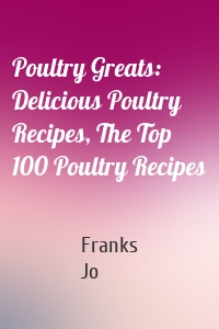 Poultry Greats: Delicious Poultry Recipes, The Top 100 Poultry Recipes