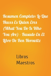 Resumen Completo: Lo Que Haces Es Quien Eres (What You Do Is Who You Are) - Basado En El Libro De Ben Horowitz