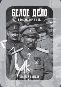 Василий Цветков - Белое дело в России: 1917-1919 гг.