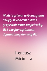 Model systemu wspomagania decyzji w oparciu o dane geoprzestrzenne na potrzeby RIS z wykorzystaniem dynamicznej domeny 3D