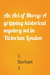 An Act of Mercy: A gripping historical mystery set in Victorian London