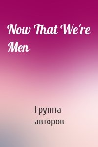 Now That We're Men