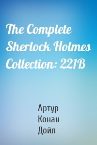 The Complete Sherlock Holmes Collection: 221B