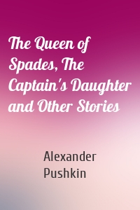 The Queen of Spades, The Captain's Daughter and Other Stories