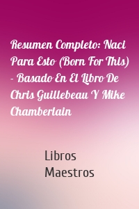 Resumen Completo: Naci Para Esto (Born For This) - Basado En El Libro De Chris Guillebeau Y Mike Chamberlain