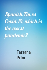 Spanish Flu vs Covid-19, which is the worst pandemic?