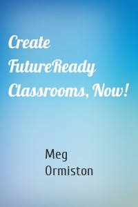 Create FutureReady Classrooms, Now!