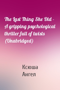 The Last Thing She Did - A gripping psychological thriller full of twists (Unabridged)