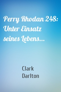 Perry Rhodan 248: Unter Einsatz seines Lebens...