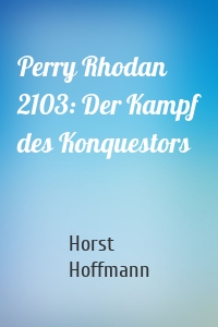 Perry Rhodan 2103: Der Kampf des Konquestors