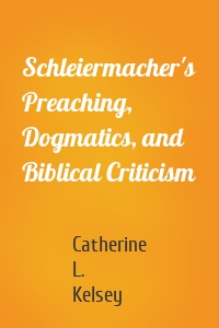 Schleiermacher's Preaching, Dogmatics, and Biblical Criticism