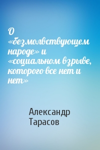Александр Тарасов - О «безмолвствующем народе» и «социальном взрыве, которого все нет и нет»