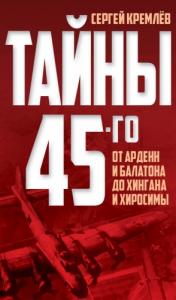 Сергей Кремлёв - Тайны 45-го. От Арденн и Балатона до Хингана и Хиросимы