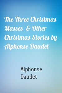 The Three Christmas Masses  & Other Christmas Stories by Alphonse Daudet