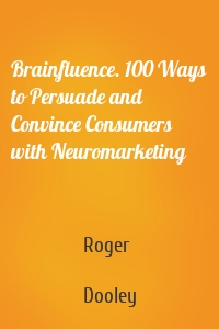 Brainfluence. 100 Ways to Persuade and Convince Consumers with Neuromarketing