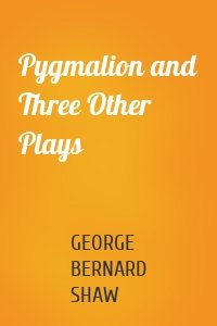 Pygmalion and Three Other Plays