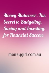 Money Makeover. The Secret to Budgeting, Saving and Investing for Financial Success