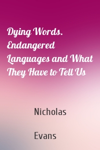 Dying Words. Endangered Languages and What They Have to Tell Us