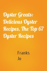 Oyster Greats: Delicious Oyster Recipes, The Top 67 Oyster Recipes