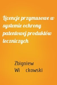 Licencje przymusowe w systemie ochrony patentowej produktów leczniczych