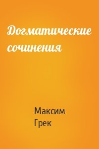 Максим Грек - Догматические сочинения