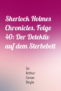 Sherlock Holmes Chronicles, Folge 40: Der Detektiv auf dem Sterbebett