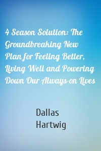 4 Season Solution: The Groundbreaking New Plan for Feeling Better, Living Well and Powering Down Our Always-on Lives