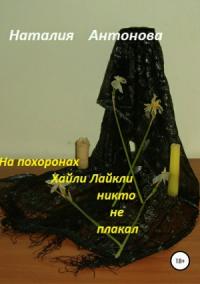 Наталия Антонова - На похоронах Хайли Лайкли никто не плакал