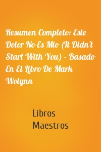 Resumen Completo: Este Dolor No Es Mio (It Didn't Start With You) - Basado En El Libro De Mark Wolynn