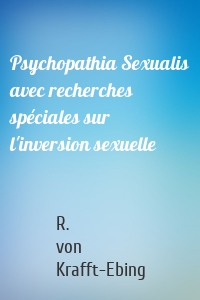 Psychopathia Sexualis avec recherches spéciales sur l'inversion sexuelle