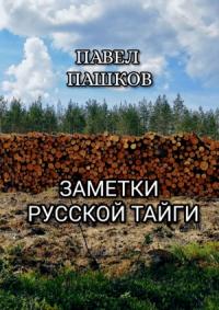 Павел Пашков - Заметки Русской Тайги