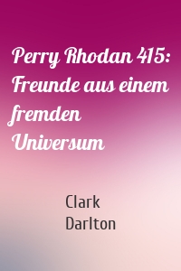 Perry Rhodan 415: Freunde aus einem fremden Universum