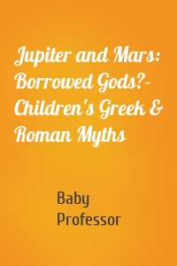 Jupiter and Mars: Borrowed Gods?- Children's Greek & Roman Myths