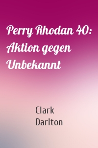 Perry Rhodan 40: Aktion gegen Unbekannt