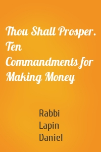Thou Shall Prosper. Ten Commandments for Making Money