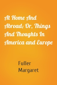 At Home And Abroad; Or, Things And Thoughts In America and Europe
