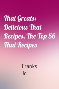 Thai Greats: Delicious Thai Recipes, The Top 56 Thai Recipes