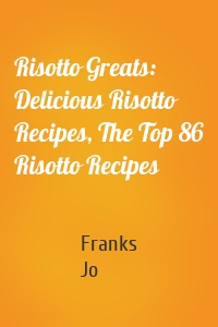 Risotto Greats: Delicious Risotto Recipes, The Top 86 Risotto Recipes