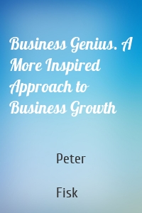 Business Genius. A More Inspired Approach to Business Growth