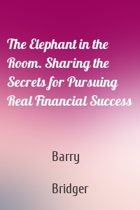The Elephant in the Room. Sharing the Secrets for Pursuing Real Financial Success