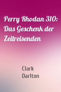 Perry Rhodan 310: Das Geschenk der Zeitreisenden