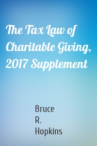 The Tax Law of Charitable Giving, 2017 Supplement