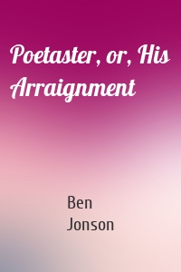 Poetaster, or, His Arraignment