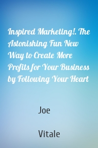 Inspired Marketing!. The Astonishing Fun New Way to Create More Profits for Your Business by Following Your Heart