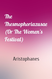 The Thesmophoriazusae (Or The Women's Festival)