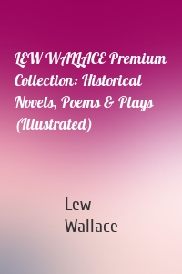 LEW WALLACE Premium Collection: Historical Novels, Poems & Plays (Illustrated)