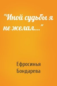 Ефросинья Бондарева - "Иной судьбы я не желал..."