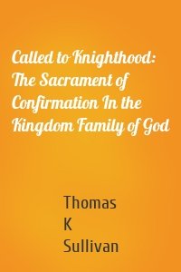 Called to Knighthood: The Sacrament of Confirmation In the Kingdom Family of God