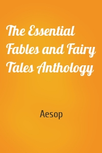 The Essential Fables and Fairy Tales Anthology